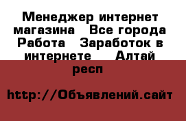 Менеджер интернет магазина - Все города Работа » Заработок в интернете   . Алтай респ.